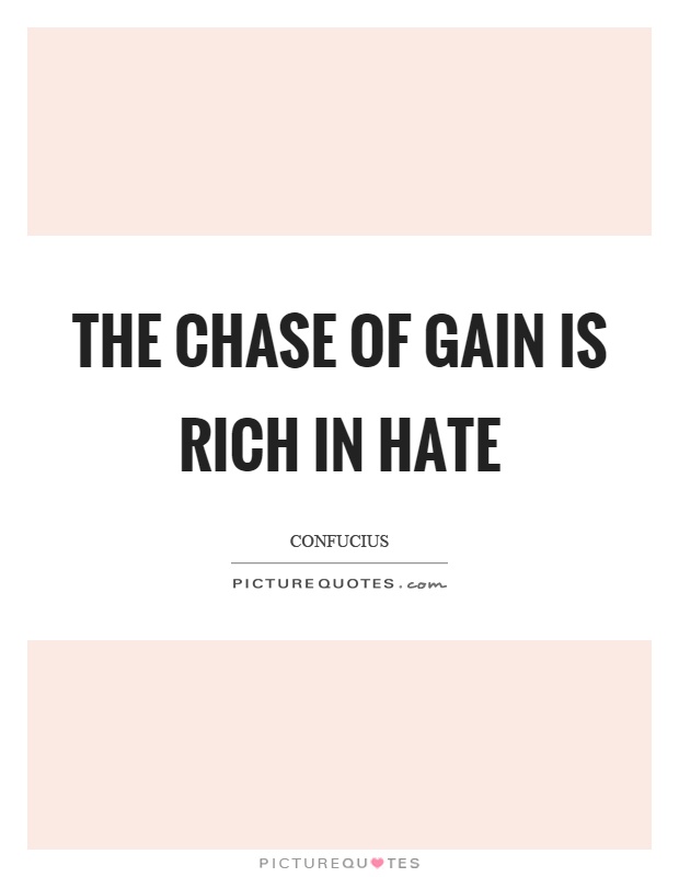 The chase of gain is rich in hate Picture Quote #1