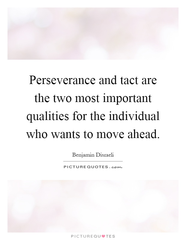 Perseverance and tact are the two most important qualities for the individual who wants to move ahead Picture Quote #1