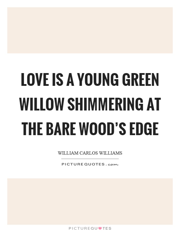 Love is a young green willow shimmering at the bare wood’s edge Picture Quote #1