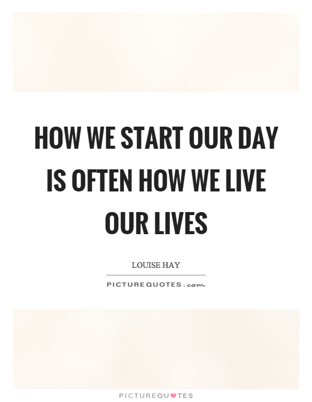 How we start our day is often how we live our lives Picture Quote #1