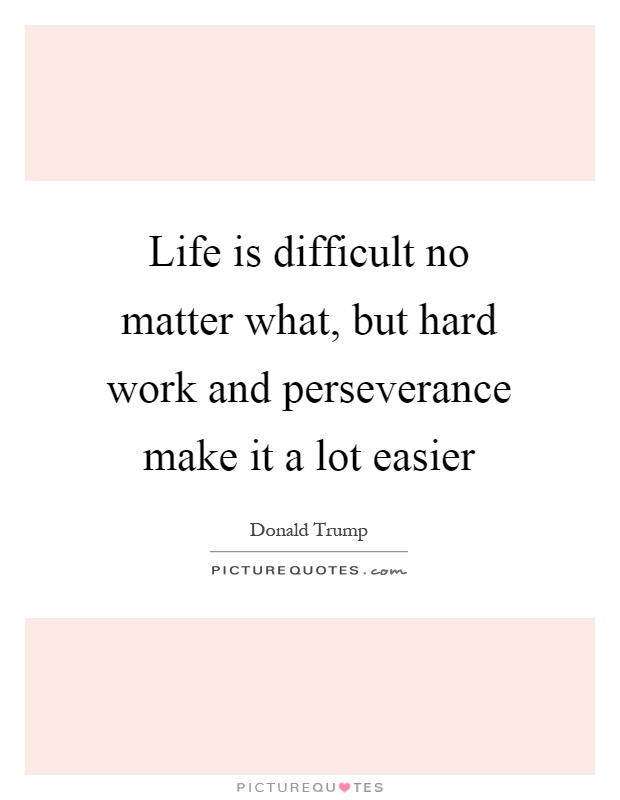 Life is difficult no matter what, but hard work and perseverance make it a lot easier Picture Quote #1