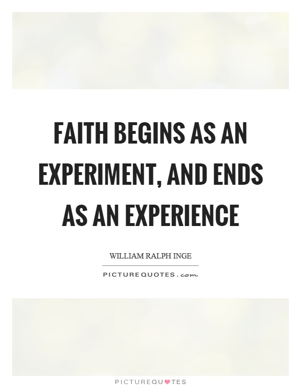 Faith begins as an experiment, and ends as an experience Picture Quote #1