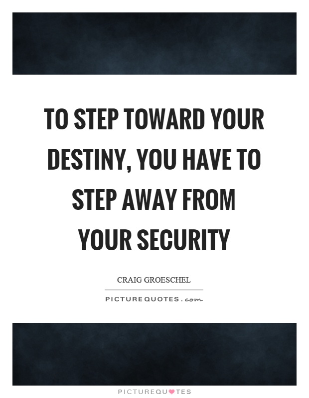 To step toward your destiny, you have to step away from your security Picture Quote #1