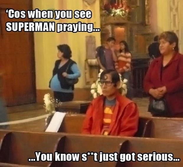 Cos when you see Superman praying... you know s**t just got serious Picture Quote #1