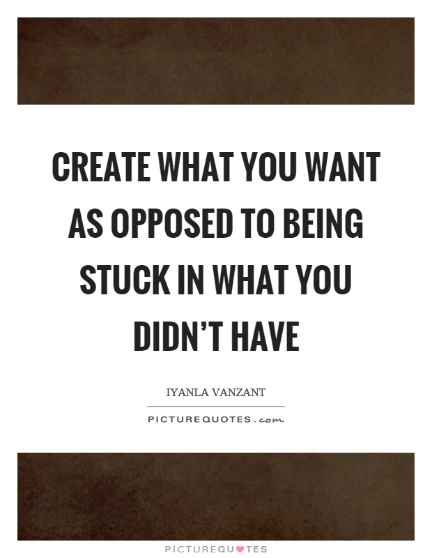 Create what you want as opposed to being stuck in what you didn’t have Picture Quote #1