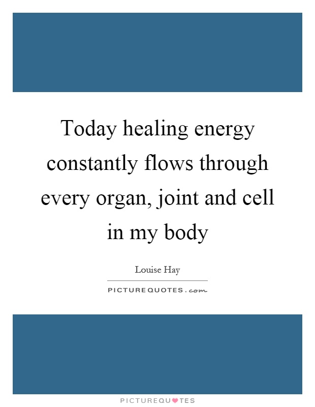 Today healing energy constantly flows through every organ, joint and cell in my body Picture Quote #1