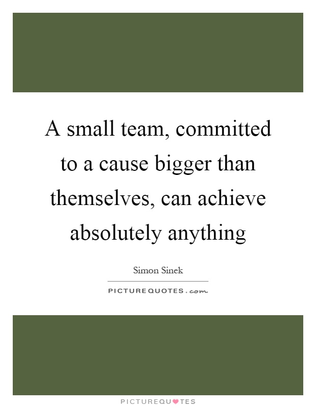 A Small Team Committed To A Cause Bigger Than Themselves Can Picture Quotes