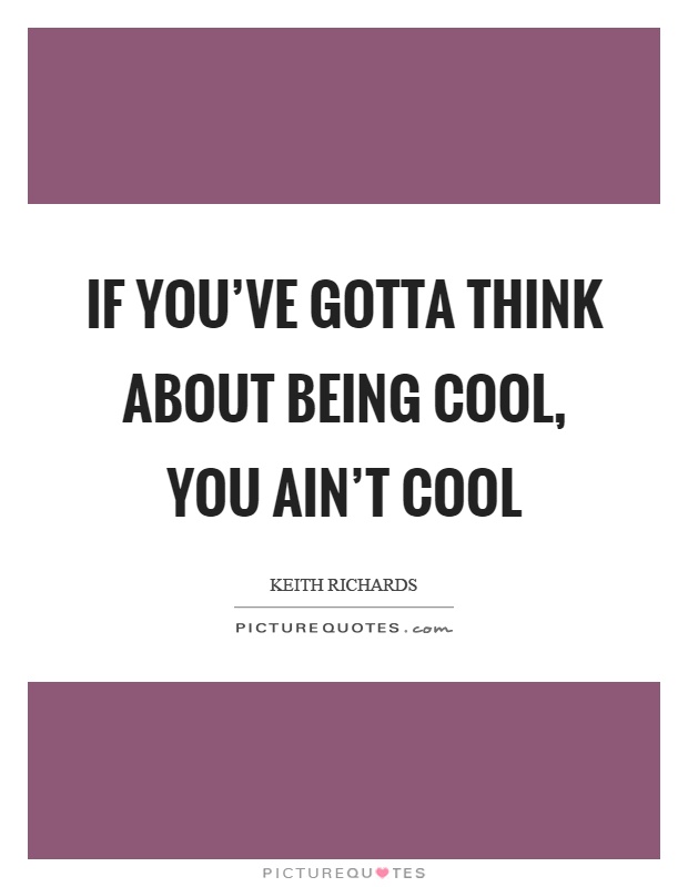 If you’ve gotta think about being cool, you ain’t cool Picture Quote #1