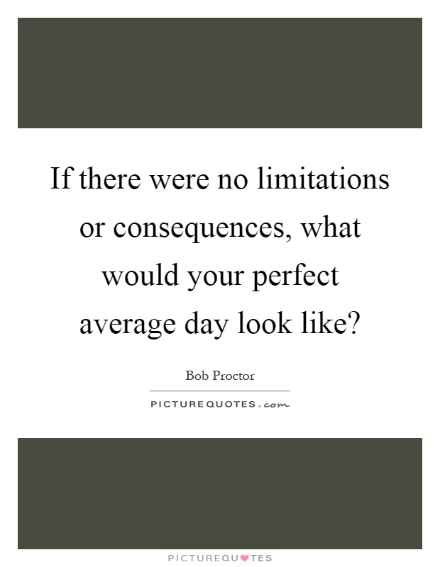 If there were no limitations or consequences, what would your perfect average day look like? Picture Quote #1
