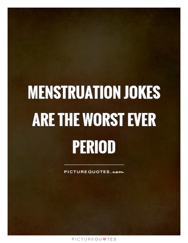 Menstruation jokes are the worst ever Period Picture Quote #1