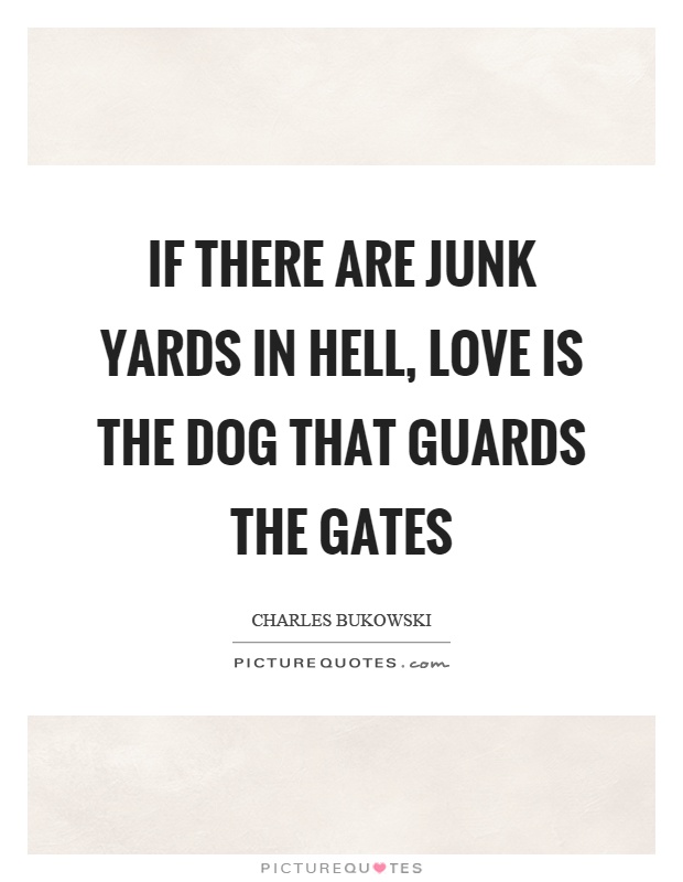 If there are junk yards in hell, love is the dog that guards the gates Picture Quote #1