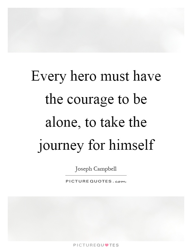 Every hero must have the courage to be alone, to take the journey for himself Picture Quote #1