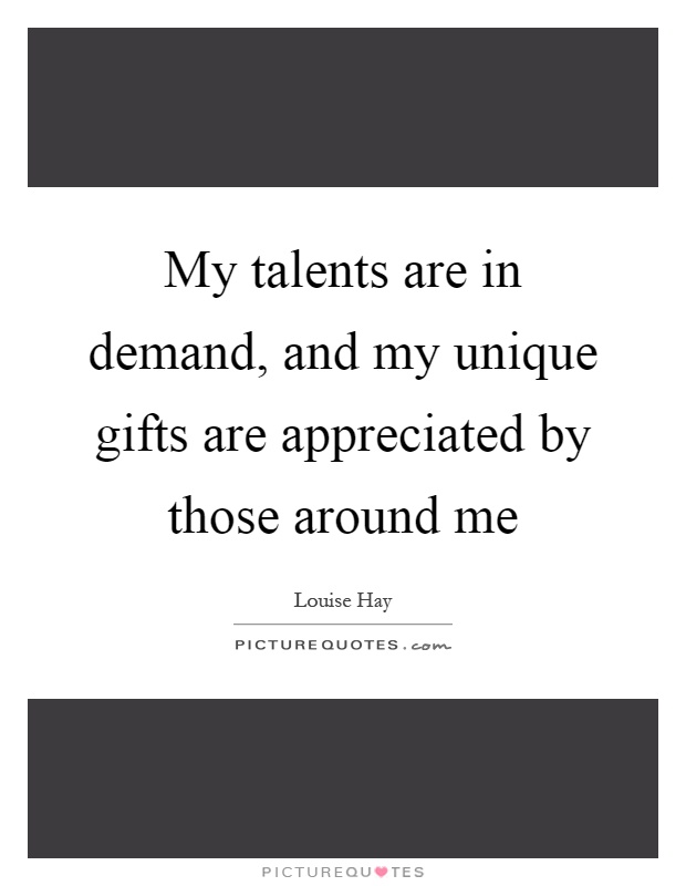 My talents are in demand, and my unique gifts are appreciated by those around me Picture Quote #1