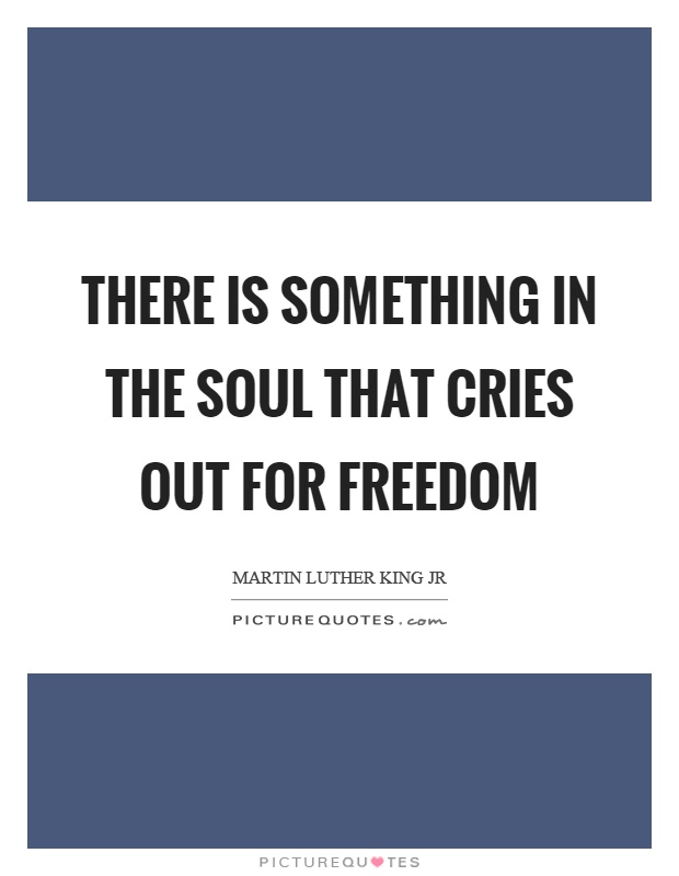 There is something in the soul that cries out for freedom Picture Quote #1
