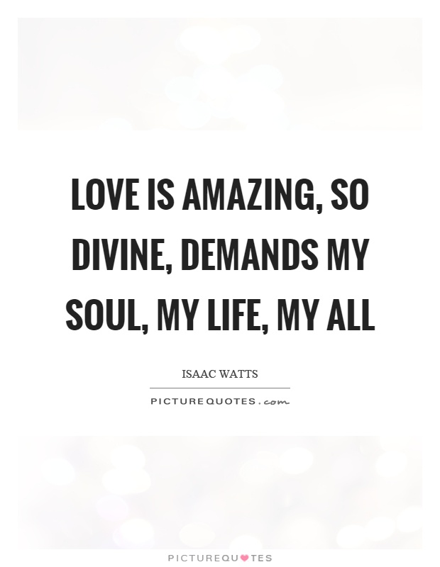 Love is amazing, so divine, demands my soul, my life, my all Picture Quote #1