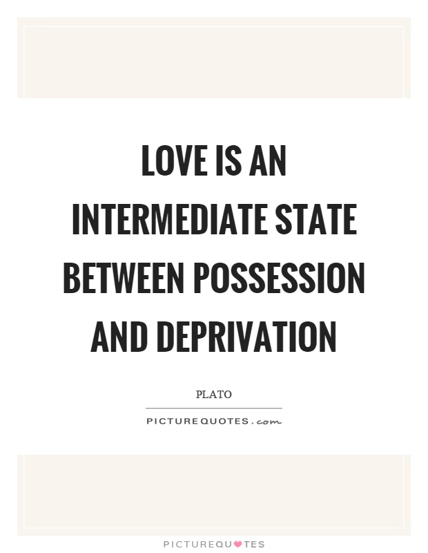 Love is an intermediate state between possession and deprivation Picture Quote #1