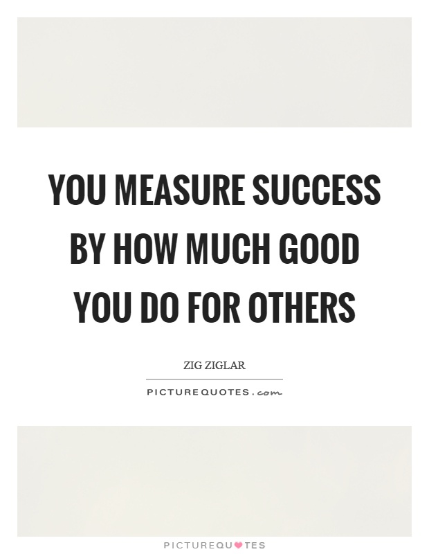 You measure success by how much good you do for others Picture Quote #1