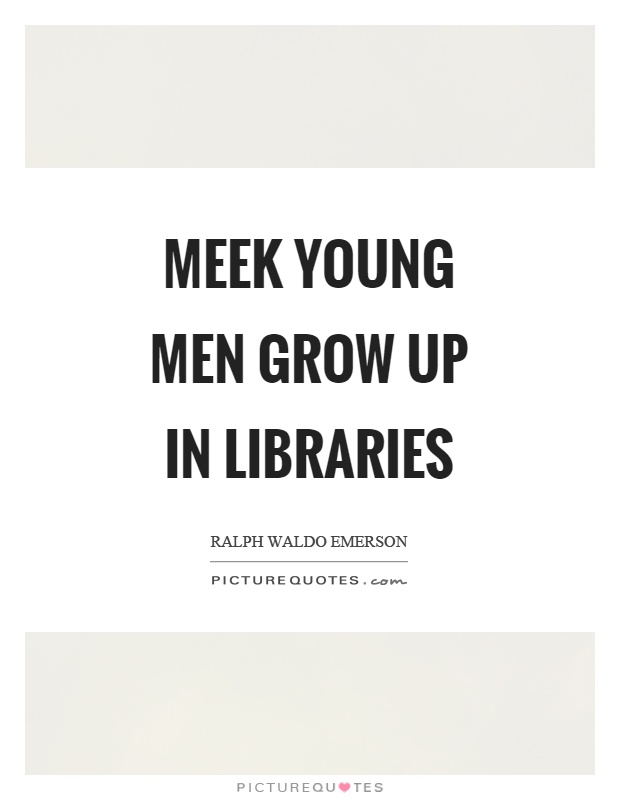 Meek young men grow up in libraries Picture Quote #1