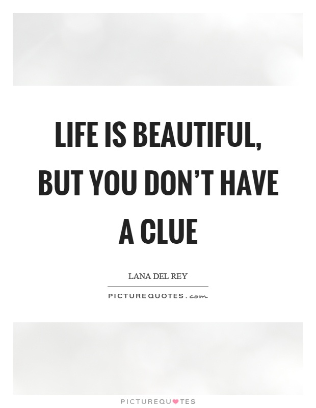 Life is beautiful, but you don’t have a clue Picture Quote #1