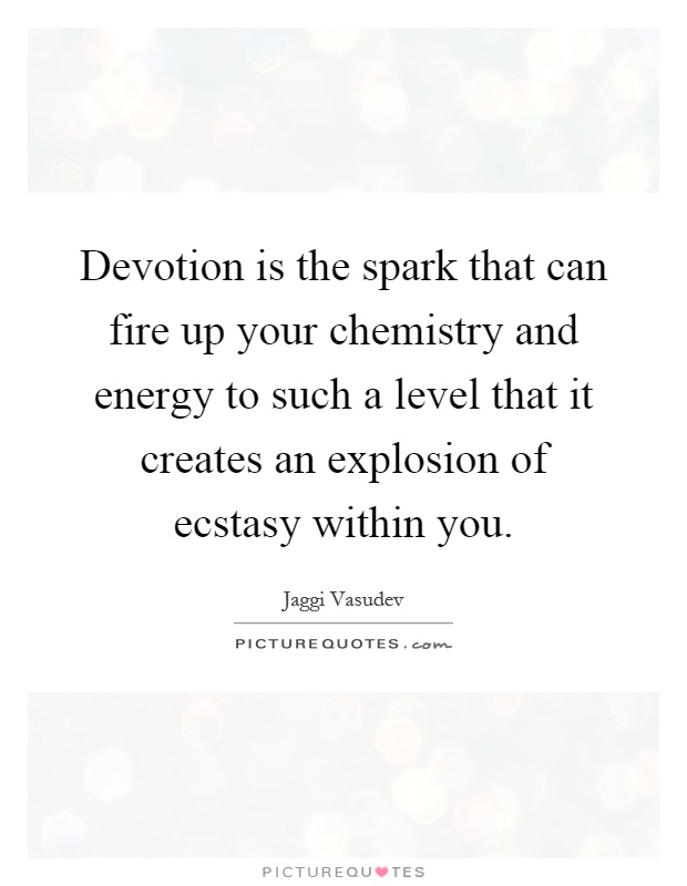 Devotion is the spark that can fire up your chemistry and energy to such a level that it creates an explosion of ecstasy within you Picture Quote #1