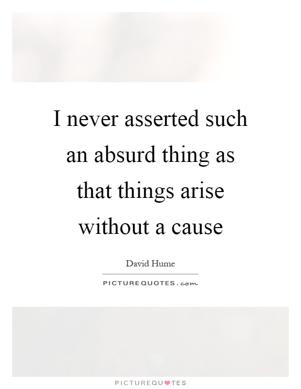 I never asserted such an absurd thing as that things arise without a cause Picture Quote #1