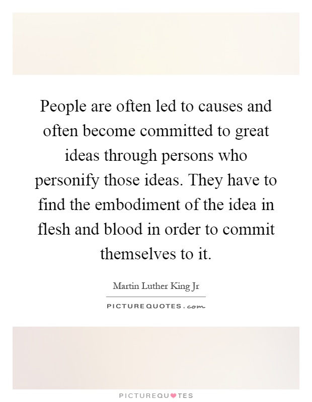 People are often led to causes and often become committed to great ideas through persons who personify those ideas. They have to find the embodiment of the idea in flesh and blood in order to commit themselves to it Picture Quote #1