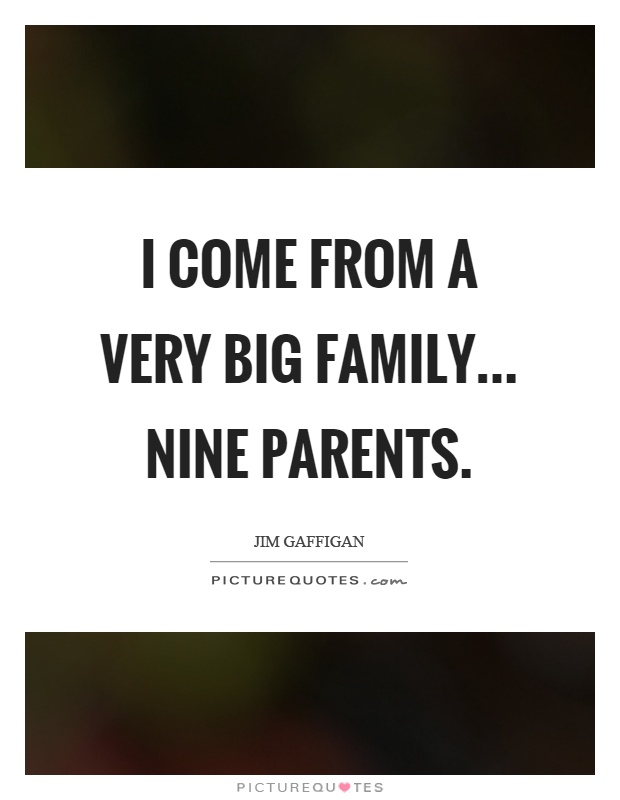 I come from a very big family... nine parents Picture Quote #1