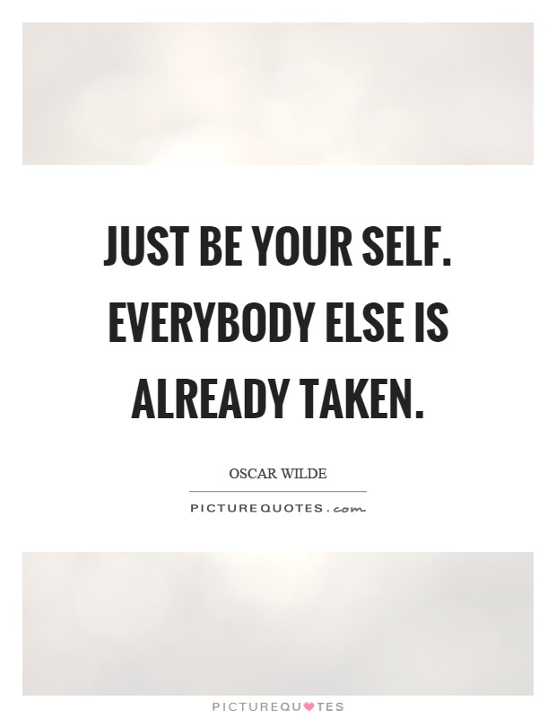 Just be your self. Everybody else is already taken Picture Quote #1