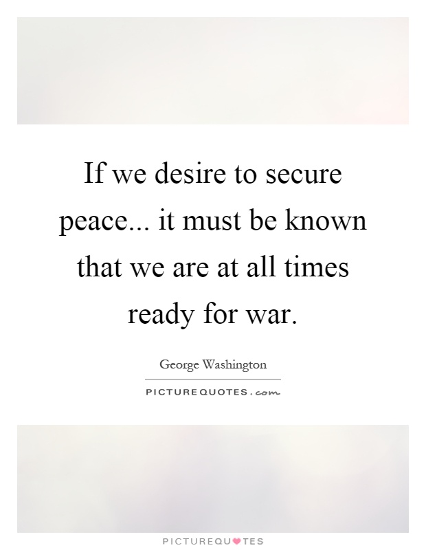 If we desire to secure peace... it must be known that we are at all times ready for war Picture Quote #1