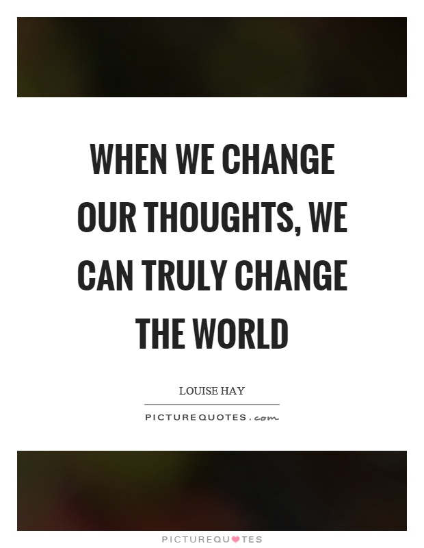 When we change our thoughts, we can truly change the world Picture Quote #1