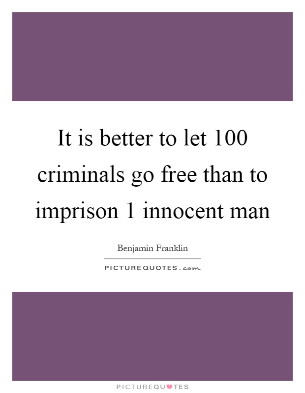 It is better to let 100 criminals go free than to imprison 1 innocent man Picture Quote #1