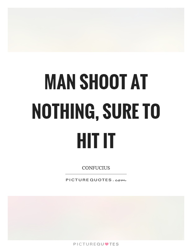 Man shoot at nothing, sure to hit it Picture Quote #1