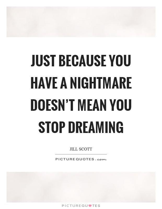 Just because you have a nightmare doesn't mean you stop dreaming Picture Quote #1