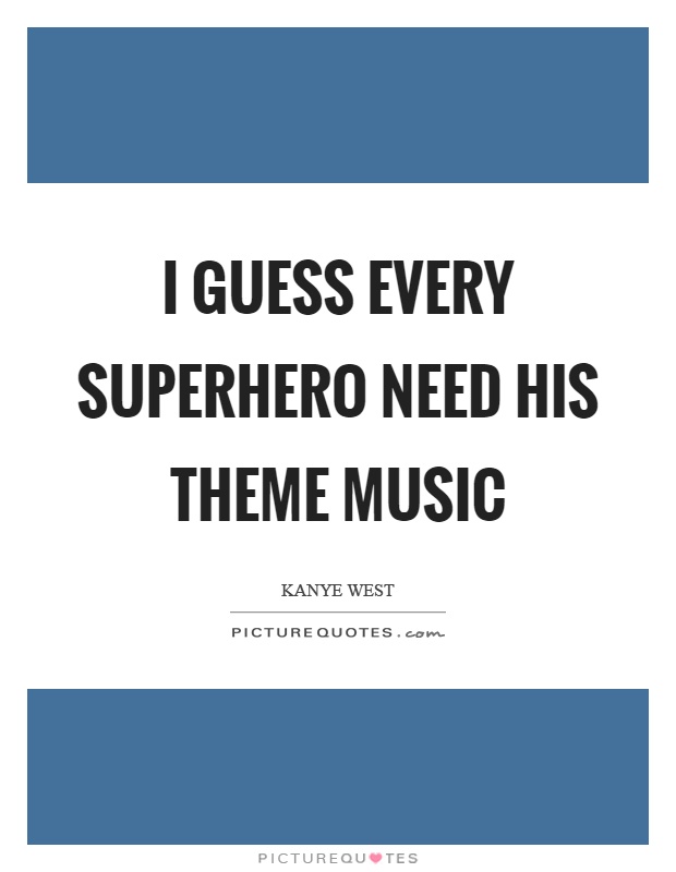 I guess every superhero need his theme music Picture Quote #1