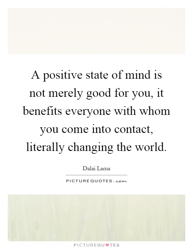 A positive state of mind is not merely good for you, it benefits everyone with whom you come into contact, literally changing the world Picture Quote #1