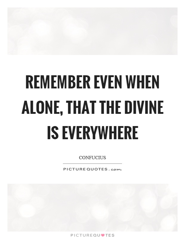 Remember even when alone, that the divine is everywhere Picture Quote #1