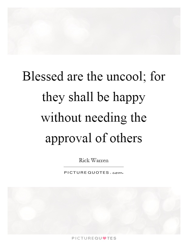 Blessed are the uncool; for they shall be happy without needing the approval of others Picture Quote #1