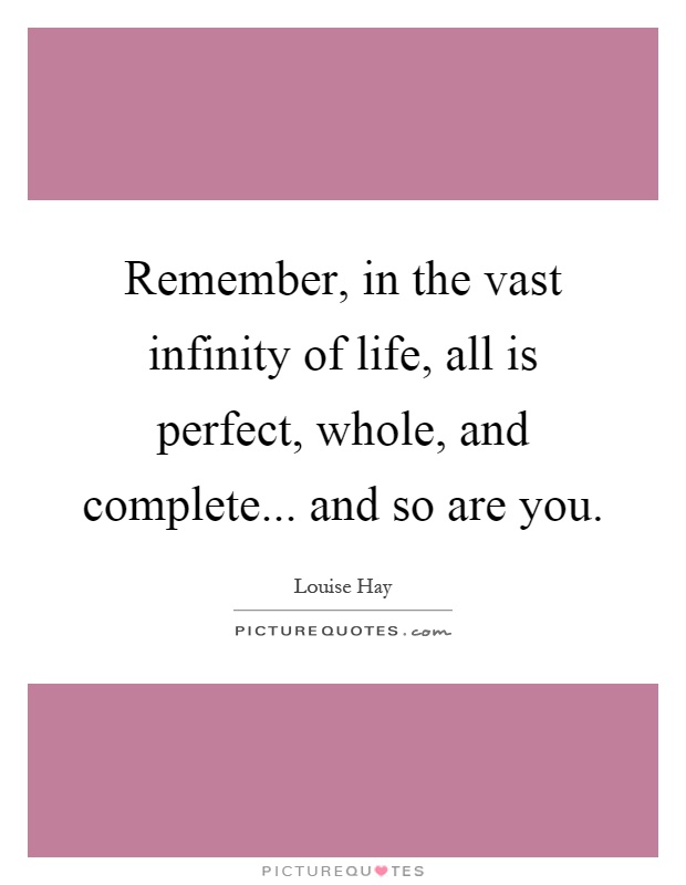 Remember, in the vast infinity of life, all is perfect, whole, and complete... and so are you Picture Quote #1