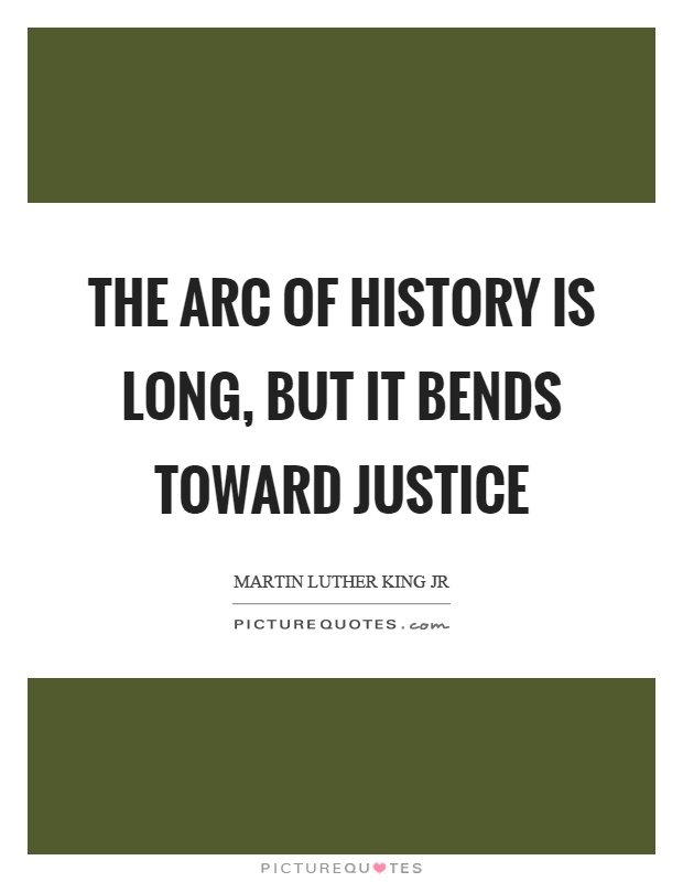 The arc of history is long, but it bends toward justice Picture Quote #1