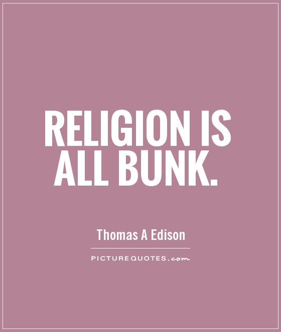Thomas A. Edison - Religion is all bunk.