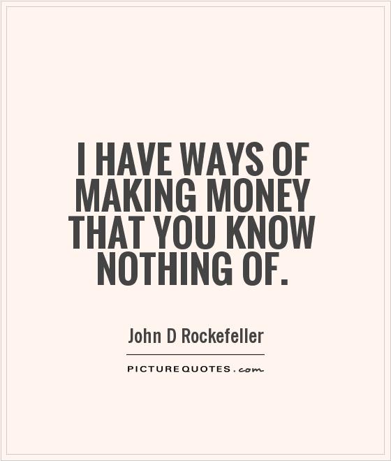 I have ways of making money that you know nothing of Picture Quote #1