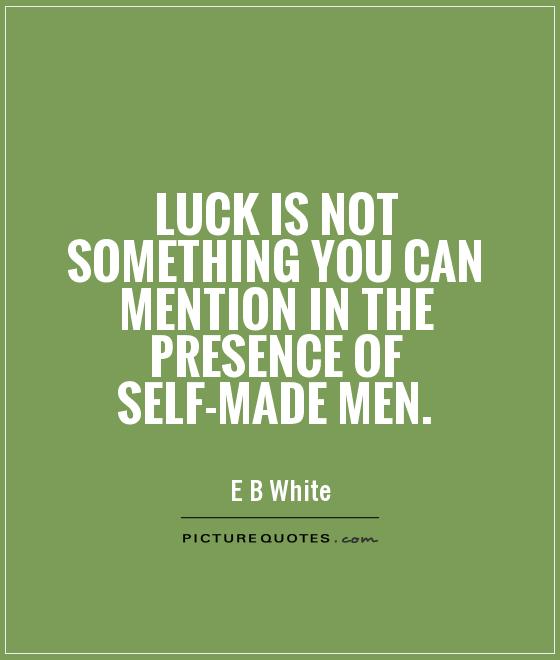 Luck is not something you can mention in the presence of self-made men Picture Quote #1