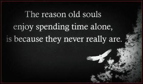 The reason old souls enjoy spending time alone is because they never really are Picture Quote #1
