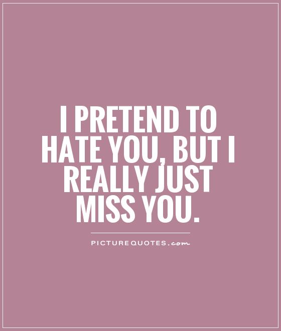 I pretend to hate you, but I really just miss you Picture Quote #1