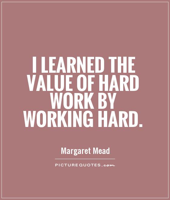 I learned the value of hard work by working hard Picture Quote #1