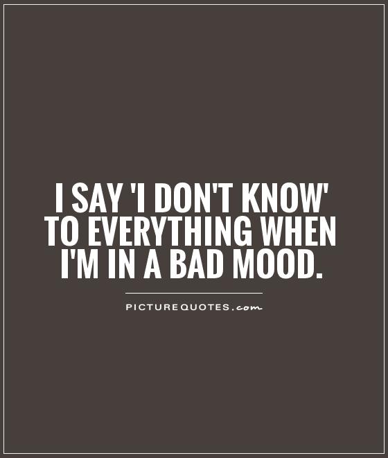 i-say-i-don-t-know-to-everything-when-i-m-in-a-bad-mood-picture-quotes