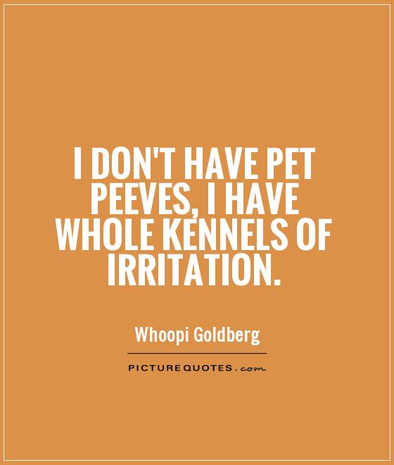 I don't have pet peeves, I have whole kennels of irritation Picture Quote #1