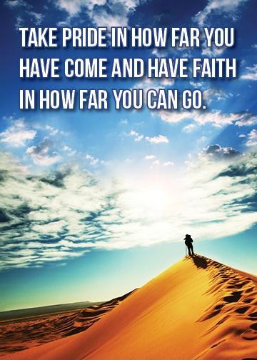 Take pride in how far you have come and have faith in how far you can go Picture Quote #2