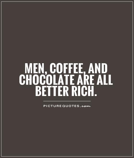 Men, coffee, and chocolate are all better rich Picture Quote #1