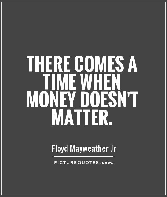 There comes a time when money doesn't matter Picture Quote #1
